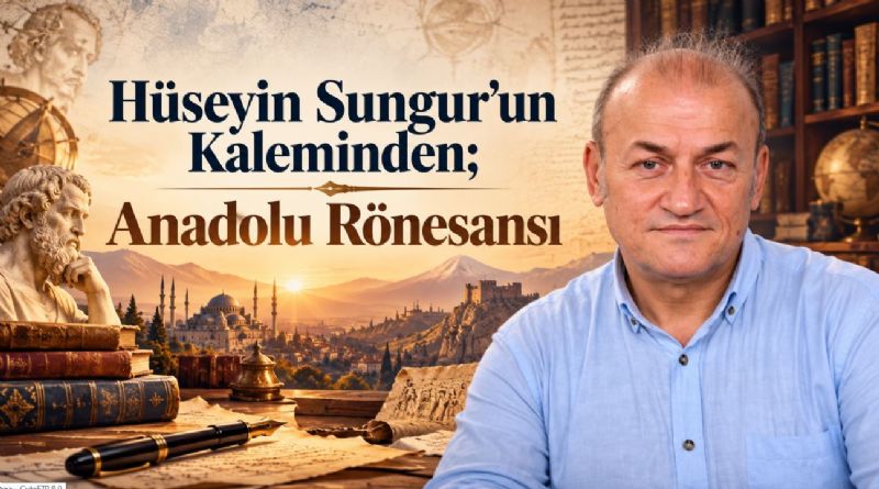 Hüseyin Sungur’un Kaleminden; Anadolu Rönesansı